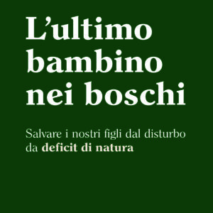 L’ultimo bambino nei boschi. Salvare i nostri figli dal disturbo da deficit di natura